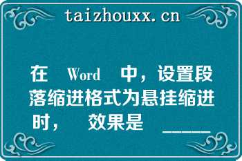 在	Word	中，设置段落缩进格式为悬挂缩进时，	效果是	_____	