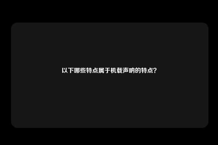 以下哪些特点属于机载声呐的特点？