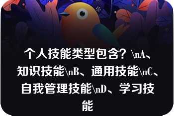 个人技能类型包含？\nA、知识技能\nB、通用技能\nC、自我管理技能\nD、学习技能