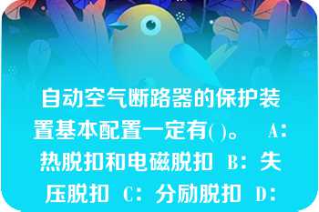 自动空气断路器的保护装置基本配置一定有( )。   A：热脱扣和电磁脱扣  B：失压脱扣  C：分励脱扣  D：报警接点  