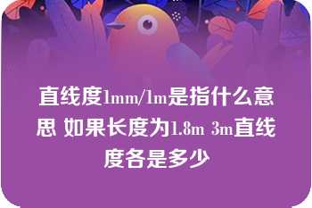 直线度1mm/1m是指什么意思 如果长度为1.8m 3m直线度各是多少