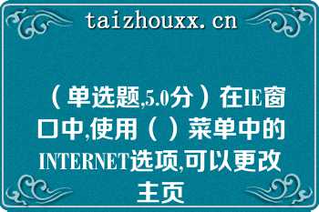 （单选题,5.0分）在IE窗口中,使用（）菜单中的INTERNET选项,可以更改主页