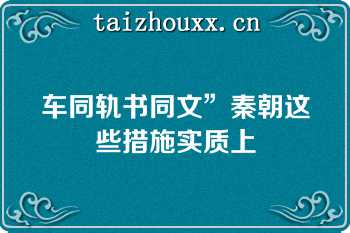 车同轨书同文”秦朝这些措施实质上