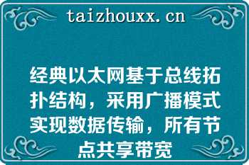 经典以太网基于总线拓扑结构，采用广播模式实现数据传输，所有节点共享带宽