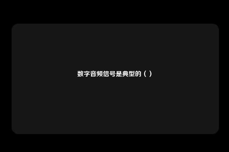 数字音频信号是典型的（）