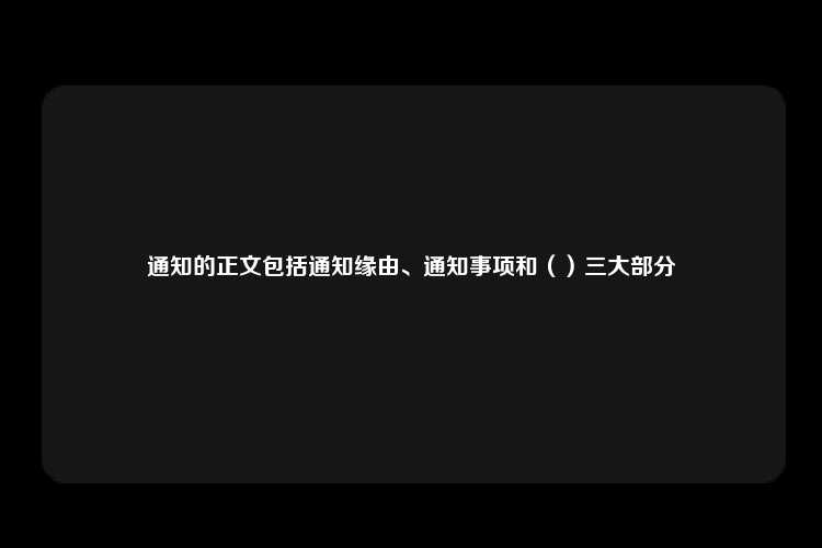 通知的正文包括通知缘由、通知事项和（）三大部分