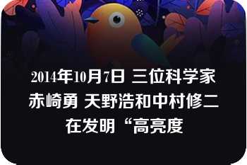 2014年10月7日 三位科学家赤崎勇 天野浩和中村修二在发明“高亮度