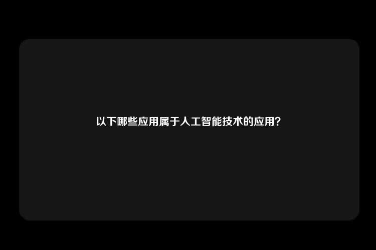 以下哪些应用属于人工智能技术的应用？