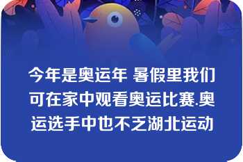 今年是奥运年 暑假里我们可在家中观看奥运比赛.奥运选手中也不乏湖北运动