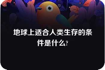 地球上适合人类生存的条件是什么?