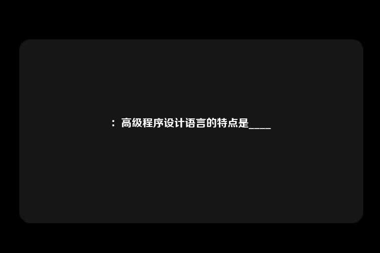 ：高级程序设计语言的特点是____