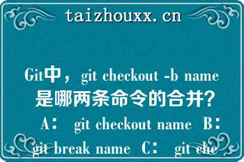 Git中，git checkout -b name 是哪两条命令的合并？   A： git checkout name  B： git break name  C： git check name  D： git branch name  