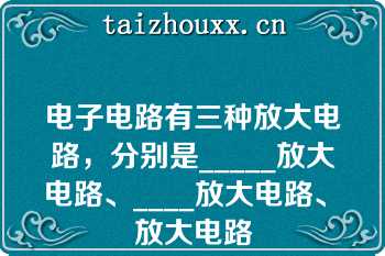 电子电路有三种放大电路，分别是_____放大电路、____放大电路、▁放大电路