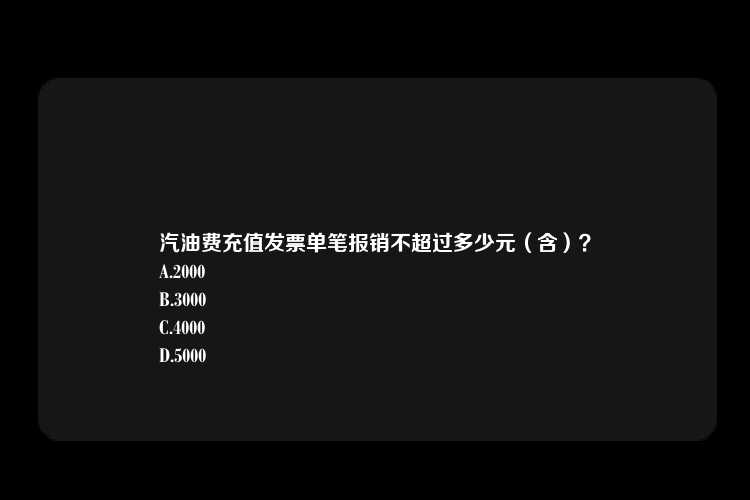 汽油费充值发票单笔报销不超过多少元（含）？
A.2000
B.3000
C.4000
D.5000