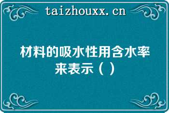 材料的吸水性用含水率来表示（）