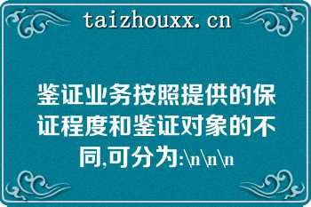 鉴证业务按照提供的保证程度和鉴证对象的不同,可分为:\n\n\n