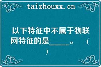 以下特征中不属于物联网特征的是_____。    ( )   