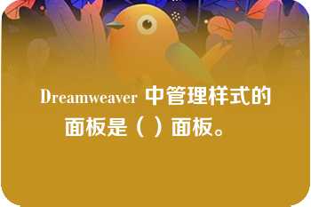 Dreamweaver 中管理样式的面板是（）面板。  