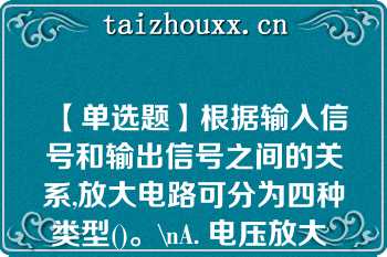 【单选题】根据输入信号和输出信号之间的关系,放大电路可分为四种类型()。\nA. 电压放大 电流放大 互阻放大 互感放大 B. 电流放大 电压放大 互阻放大 互导放大 C. 电感放大 电阻放大 电压放大 电流放大 D. 电压放大 电流放大 增益放大 互感放大\n