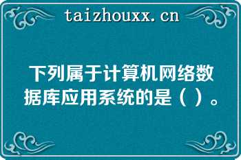 下列属于计算机网络数据库应用系统的是（）。