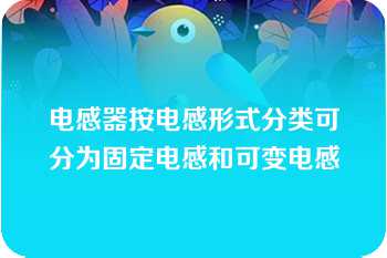 电感器按电感形式分类可分为固定电感和可变电感