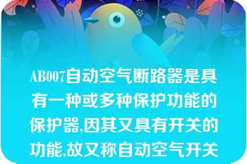 AB007自动空气断路器是具有一种或多种保护功能的保护器,因其又具有开关的功能,故又称自动空气开关