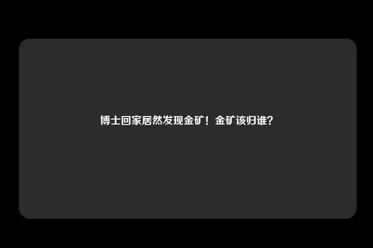 博士回家居然发现金矿！金矿该归谁？