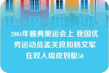 2004年雅典奥运会上 我国优秀运动员孟关良和杨文军在双人组皮划艇50