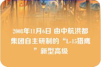 2008年11月6日 由中航洪都集团自主研制的“L-15猎鹰”新型高级