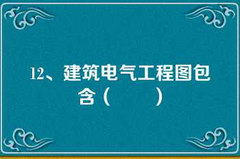 12、建筑电气工程图包含（　　）