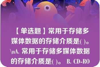 【单选题】常用于存储多媒体数据的存储介质是( )。\nA. 常用于存储多媒体数据的存储介质是( )。 B. CD-ROM、VCD 和DVD C. 可擦写光盘和一次写光盘 D. 大容量磁盘与磁盘阵列 E. 上述三项\n\n\n