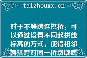 对于不等跨连拱桥，可以通过设置不同起拱线标高的方式，使得相邻两拱跨对同一桥墩墩底截面产生的弯矩一致（）