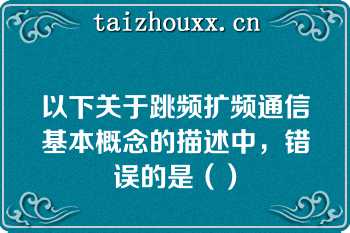 以下关于跳频扩频通信基本概念的描述中，错误的是（）