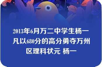 2013年6月万二中学生杨一凡以680分的高分勇夺万州区理科状元 杨一