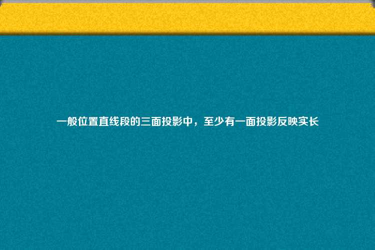 一般位置直线段的三面投影中，至少有一面投影反映实长