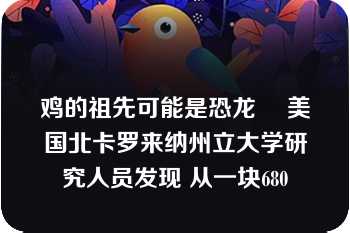 鸡的祖先可能是恐龙 　美国北卡罗来纳州立大学研究人员发现 从一块680