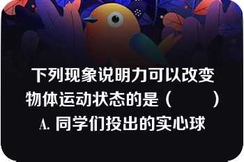 下列现象说明力可以改变物体运动状态的是（　　）A. 同学们投出的实心球