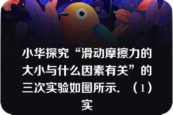 小华探究“滑动摩擦力的大小与什么因素有关”的三次实验如图所示．（1）实