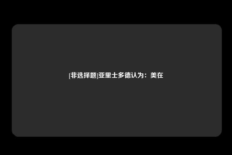 [非选择题]亚里士多德认为：美在