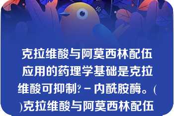 克拉维酸与阿莫西林配伍应用的药理学基础是克拉维酸可抑制?－内酰胺酶。()克拉维酸与阿莫西林配伍应用的药理学基础是克拉维酸可抑制?-内酰胺酶。()