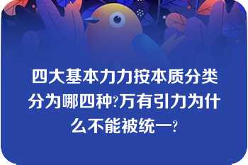 四大基本力力按本质分类分为哪四种?万有引力为什么不能被统一?