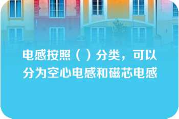 电感按照（）分类，可以分为空心电感和磁芯电感