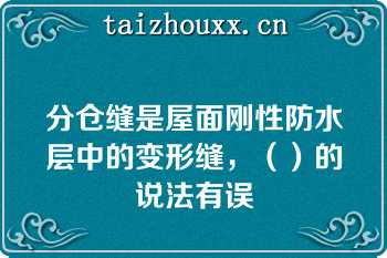 分仓缝是屋面刚性防水层中的变形缝，（）的说法有误