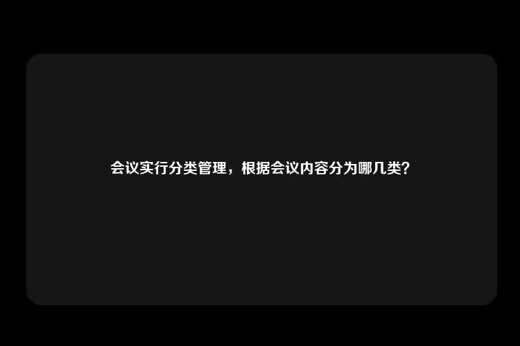 会议实行分类管理，根据会议内容分为哪几类？