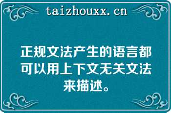 正规文法产生的语言都可以用上下文无关文法来描述。