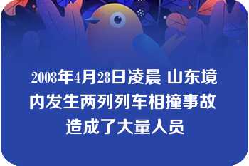 2008年4月28日凌晨 山东境内发生两列列车相撞事故 造成了大量人员