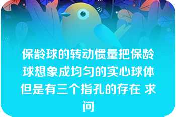 保龄球的转动惯量把保龄球想象成均匀的实心球体但是有三个指孔的存在 求问