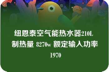 纽恩泰空气能热水器210L 制热量 8270w 额定输入功率 1970