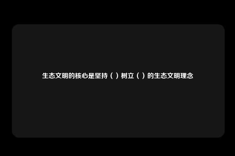 生态文明的核心是坚持（）树立（）的生态文明理念