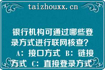 银行机构可通过哪些登录方式进行联网核查？   A：接口方式  B：链接方式  C：直接登录方式  D：线下登录方式  